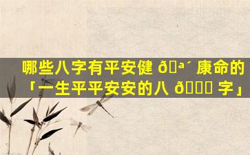 哪些八字有平安健 🪴 康命的「一生平平安安的八 🐘 字」